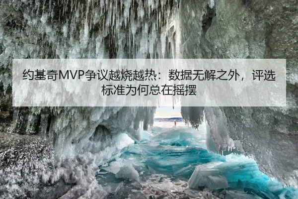 约基奇MVP争议越烧越热：数据无解之外，评选标准为何总在摇摆 - 延伸报道缩略图
